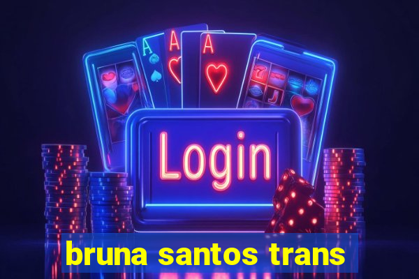 bruna santos trans